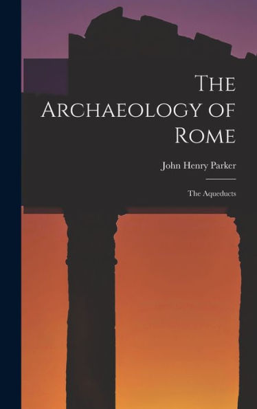 The Archaeology Of Rome: The Aqueducts - 9781018035703