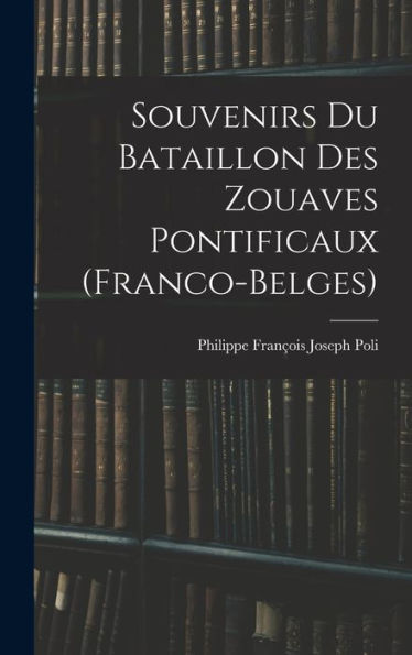 Souvenirs Du Bataillon Des Zouaves Pontificaux (Franco-Belges) (French Edition) - 9781018035710