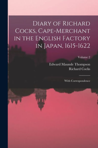 Diary Of Richard Cocks, Cape-Merchant In The English Factory In Japan, 1615-1622: With Correspondence; Volume 2 - 9781018035857