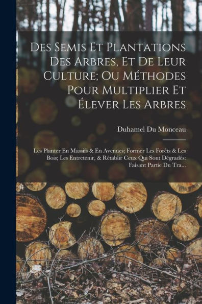 Des Semis Et Plantations Des Arbres, Et De Leur Culture; Ou Méthodes Pour Multiplier Et Élever Les Arbres: Les Planter En Massifs & En Avenues; Former ... Faisant Partie Du Tra... (French Edition) - 9781018036021