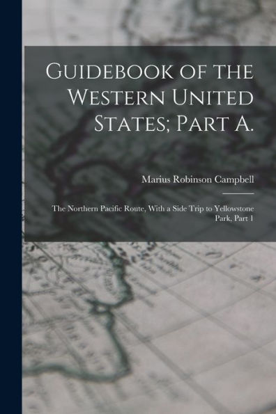 Guidebook Of The Western United States; Part A.: The Northern Pacific Route, With A Side Trip To Yellowstone Park, Part 1 - 9781018036304