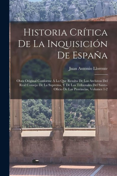 Historia Crítica De La Inquisición De España: Obra Original Conforme Á Lo Que Resulta De Los Archivos Del Real Consejo De La Suprema, Y De Los ... Las Provincias, Volumes 1-2 (Spanish Edition) - 9781018036335