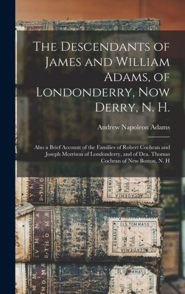 The Descendants Of James And William Adams, Of Londonderry, Now Derry, N. H.: Also A Brief Account Of The Families Of Robert Cochran And Joseph ... Of Dea. Thomas Cochran Of New Boston, N. H - 9781018036816