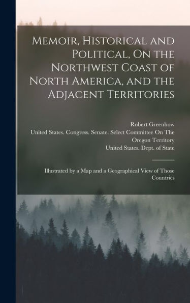Memoir, Historical And Political, On The Northwest Coast Of North America, And The Adjacent Territories: Illustrated By A Map And A Geographical View Of Those Countries - 9781018036854