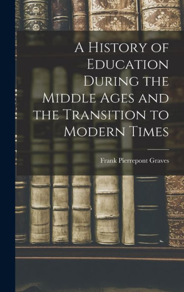 A History Of Education During The Middle Ages And The Transition To Modern Times - 9781018037592