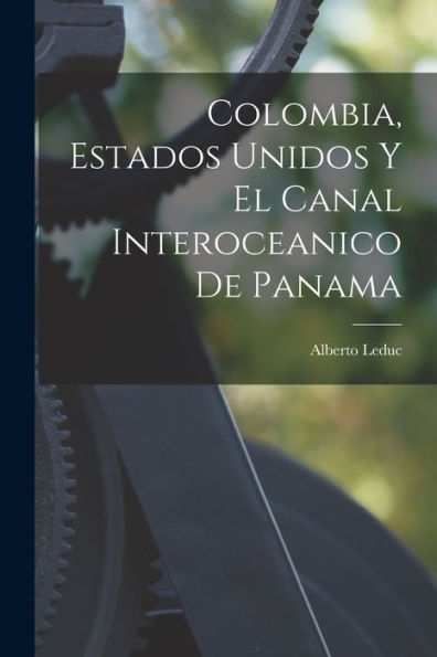 Colombia, Estados Unidos Y El Canal Interoceanico De Panama (Spanish Edition)