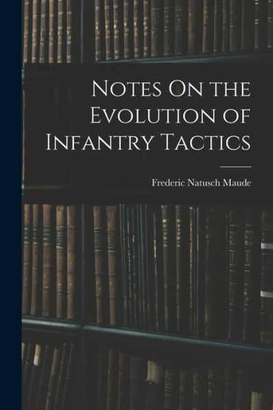Notes On The Evolution Of Infantry Tactics - 9781018038117