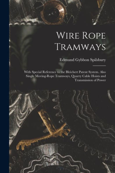 Wire Rope Tramways: With Special Reference To The Bleichert Patent System. Also Single Moving-Rope Tramways, Quarry Cable Hoists And Transmission Of Power