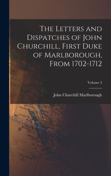 The Letters And Dispatches Of John Churchill, First Duke Of Marlborough, From 1702-1712; Volume 3 - 9781018039794