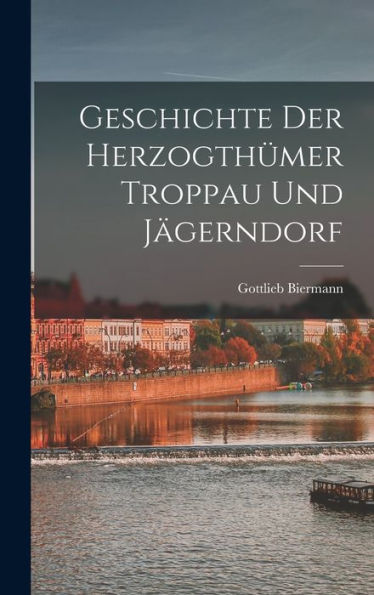 Geschichte Der Herzogthümer Troppau Und Jägerndorf (German Edition) - 9781018039909