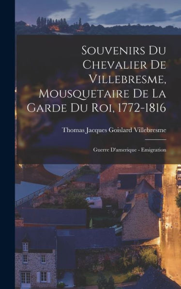 Souvenirs Du Chevalier De Villebresme, Mousquetaire De La Garde Du Roi, 1772-1816: Guerre D'Amerique - Emigration (French Edition) - 9781018039923