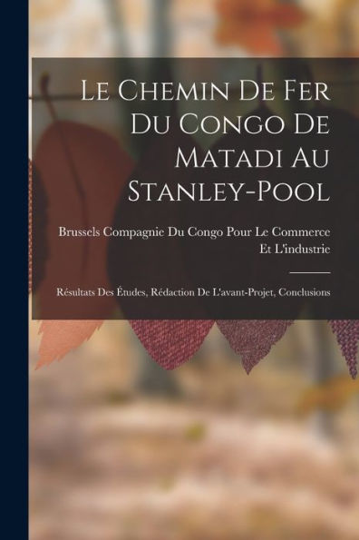 Le Chemin De Fer Du Congo De Matadi Au Stanley-Pool: Résultats Des Études, Rédaction De L'Avant-Projet, Conclusions (French Edition) - 9781018040202