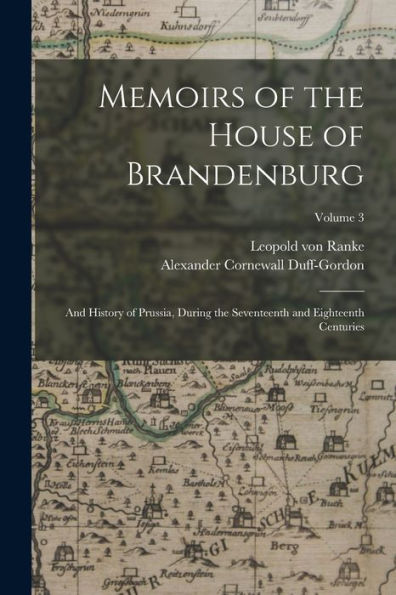 Memoirs Of The House Of Brandenburg: And History Of Prussia, During The Seventeenth And Eighteenth Centuries; Volume 3 - 9781018040370