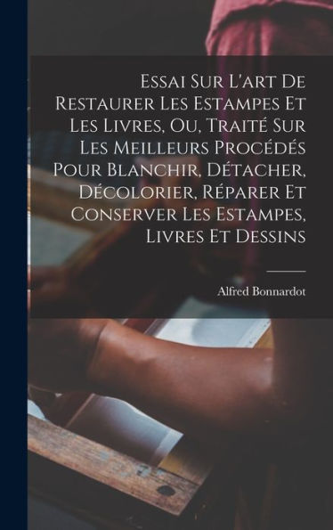 Essai Sur L'Art De Restaurer Les Estampes Et Les Livres, Ou, Traité Sur Les Meilleurs Procédés Pour Blanchir, Détacher, Décolorier, Réparer Et ... Estampes, Livres Et Dessins (French Edition) - 9781018040844