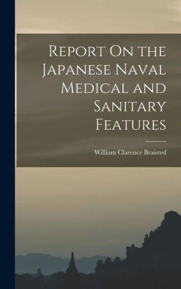 Report On The Japanese Naval Medical And Sanitary Features - 9781018041087