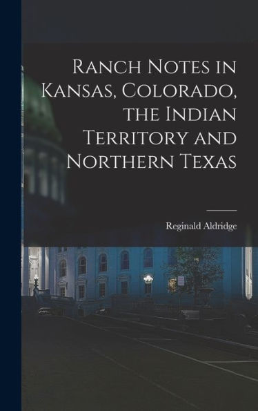 Ranch Notes In Kansas, Colorado, The Indian Territory And Northern Texas - 9781018041117