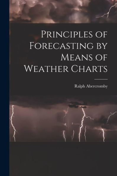 Principles Of Forecasting By Means Of Weather Charts - 9781018041254