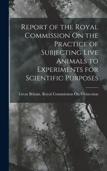 Report Of The Royal Commission On The Practice Of Subjecting Live Animals To Experiments For Scientific Purposes - 9781018041636