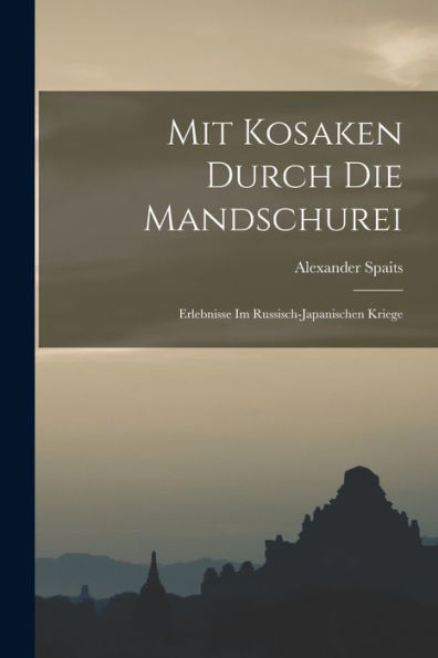 Mit Kosaken Durch Die Mandschurei: Erlebnisse Im Russisch-Japanischen Kriege (German Edition) - 9781018042244