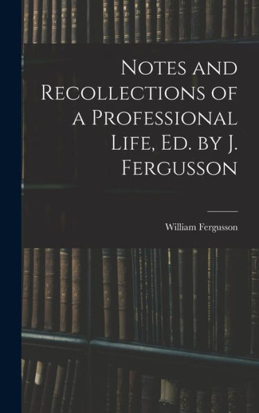 Notes And Recollections Of A Professional Life, Ed. By J. Fergusson - 9781018042817