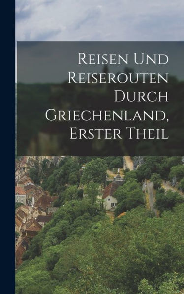 Reisen Und Reiserouten Durch Griechenland, Erster Theil (German Edition) - 9781018043357