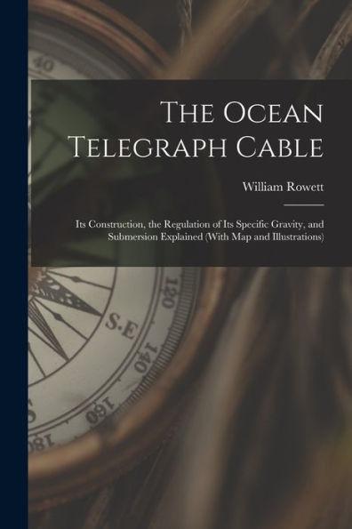 The Ocean Telegraph Cable: Its Construction, The Regulation Of Its Specific Gravity, And Submersion Explained (With Map And Illustrations) - 9781018043906
