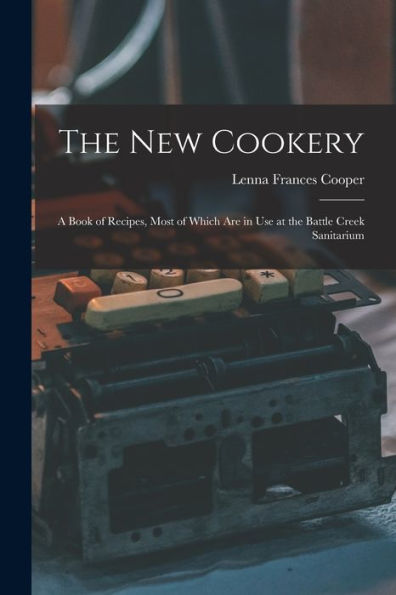 The New Cookery: A Book Of Recipes, Most Of Which Are In Use At The Battle Creek Sanitarium - 9781018044637