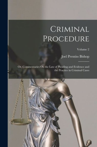 Criminal Procedure; Or, Commentaries On The Law Of Pleading And Evidence And The Practice In Criminal Cases; Volume 2 - 9781018044668