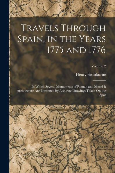 Travels Through Spain, In The Years 1775 And 1776: In Which Several Monuments Of Roman And Moorish Architecture Are Illustrated By Accurate Drawings Taken On The Spot; Volume 2 - 9781018044699