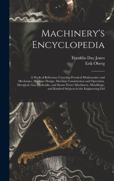 Machinery's Encyclopedia: A Work Of Reference Covering Practical Mathematics And Mechanics, Machine Design, Machine Construction And Operation, ... And Kindred Subjects In The Engineering Fiel - 9781018044798