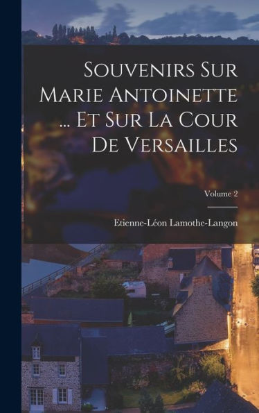 Souvenirs Sur Marie Antoinette ... Et Sur La Cour De Versailles; Volume 2 (French Edition) - 9781018045122