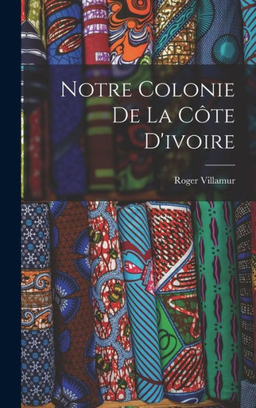 Notre Colonie De La Côte D'Ivoire (French Edition) - 9781018045276