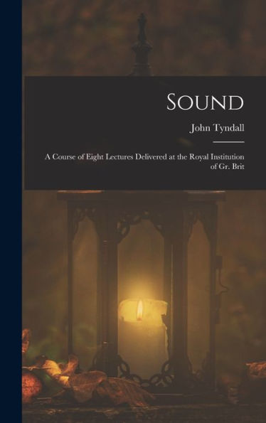 Sound: A Course Of Eight Lectures Delivered At The Royal Institution Of Gr. Brit - 9781018045313
