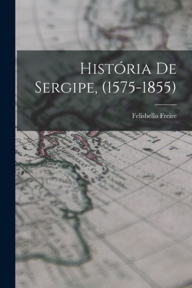História De Sergipe, (1575-1855) (Portuguese Edition) - 9781018046129