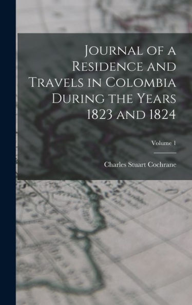 Journal Of A Residence And Travels In Colombia During The Years 1823 And 1824; Volume 1