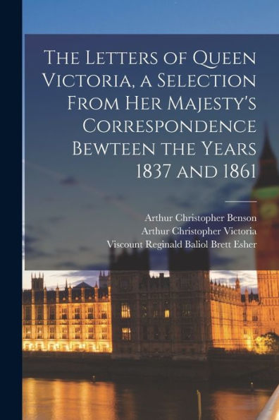 The Letters Of Queen Victoria, A Selection From Her Majesty's Correspondence Bewteen The Years 1837 And 1861 - 9781018046624