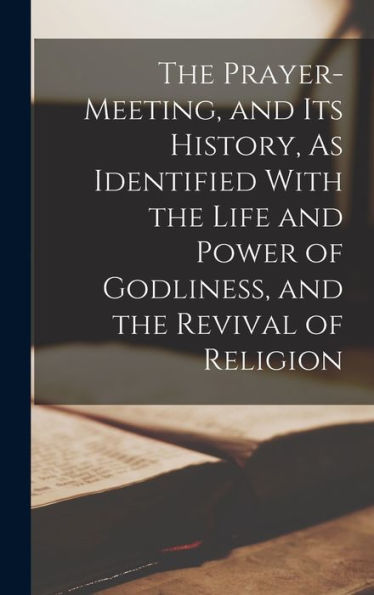 The Prayer-Meeting, And Its History, As Identified With The Life And Power Of Godliness, And The Revival Of Religion - 9781018046976