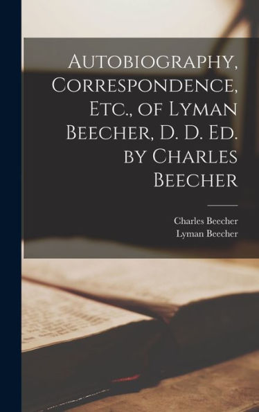 Autobiography, Correspondence, Etc., Of Lyman Beecher, D. D. Ed. By Charles Beecher - 9781018047324