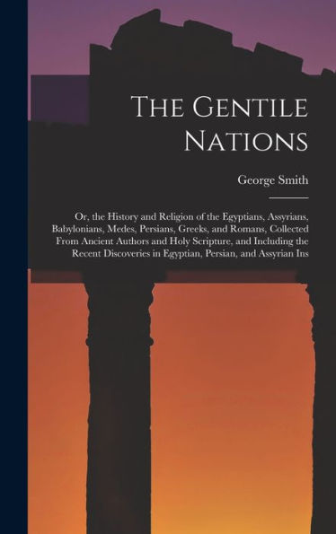 The Gentile Nations: Or, The History And Religion Of The Egyptians, Assyrians, Babylonians, Medes, Persians, Greeks, And Romans, Collected From ... In Egyptian, Persian, And Assyrian Ins - 9781018047416