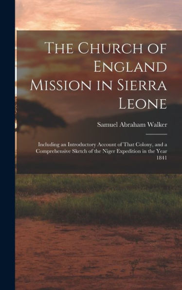 The Church Of England Mission In Sierra Leone: Including An Introductory Account Of That Colony, And A Comprehensive Sketch Of The Niger Expedition In The Year 1841 - 9781018047591