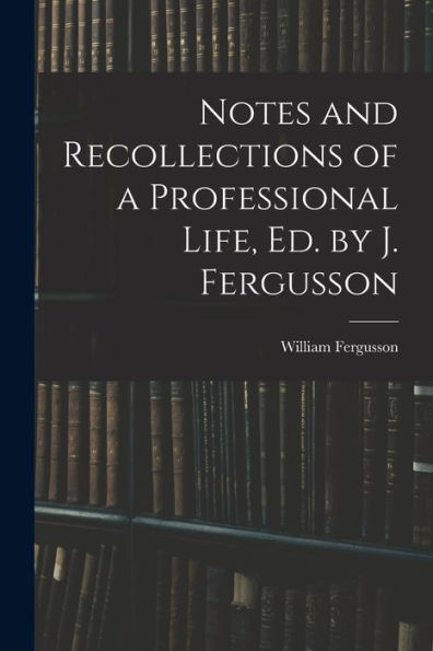Notes And Recollections Of A Professional Life, Ed. By J. Fergusson - 9781018047836