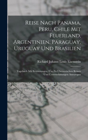 Reise Nach Panama, Peru, Chile Mit Feuerland, Argentinien, Paraguay, Uruguay Und Brasilien: Tagebuch Mit Erörterungen, Um Zu Überseeischen Reisen Und Unternehmungen Anzuregen (German Edition) - 9781018047928