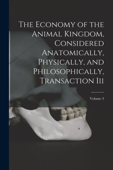 The Economy Of The Animal Kingdom, Considered Anatomically, Physically, And Philosophically, Transaction Iii; Volume 3 - 9781018048468