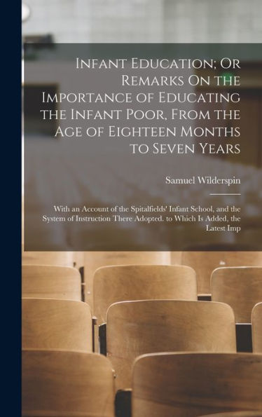 Infant Education; Or Remarks On The Importance Of Educating The Infant Poor, From The Age Of Eighteen Months To Seven Years: With An Account Of The ... Adopted. To Which Is Added, The Latest Imp - 9781018048925