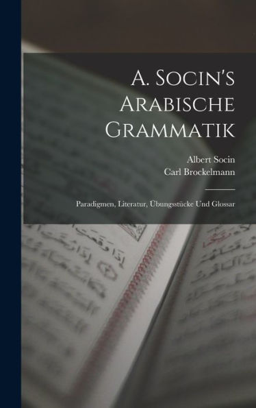 A. Socin's Arabische Grammatik: Paradigmen, Literatur, Übungsstücke Und Glossar (German Edition) - 9781018049212