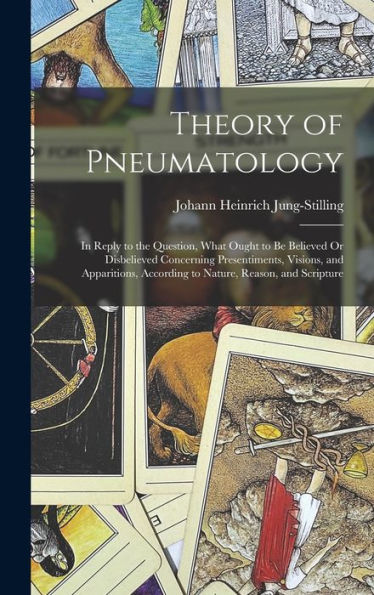 Theory Of Pneumatology: In Reply To The Question, What Ought To Be Believed Or Disbelieved Concerning Presentiments, Visions, And Apparitions, According To Nature, Reason, And Scripture