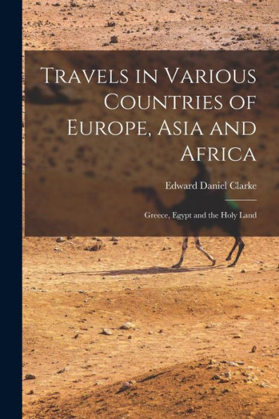 Travels In Various Countries Of Europe, Asia And Africa: Greece, Egypt And The Holy Land - 9781018049489