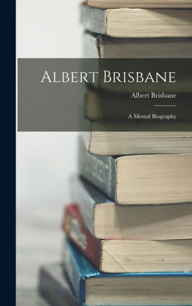 Albert Brisbane: A Mental Biography - 9781018049595