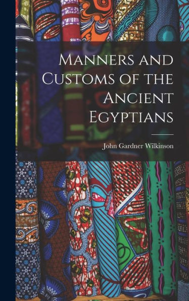 Manners And Customs Of The Ancient Egyptians - 9781018049946