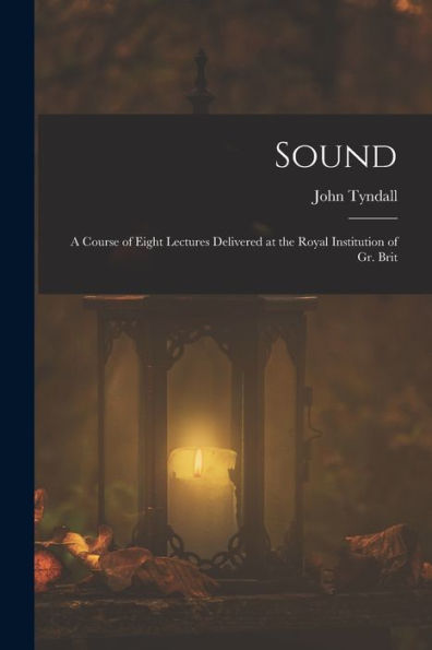 Sound: A Course Of Eight Lectures Delivered At The Royal Institution Of Gr. Brit - 9781018050058